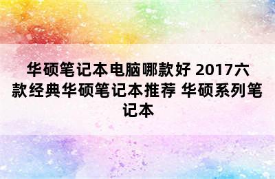 华硕笔记本电脑哪款好 2017六款经典华硕笔记本推荐 华硕系列笔记本